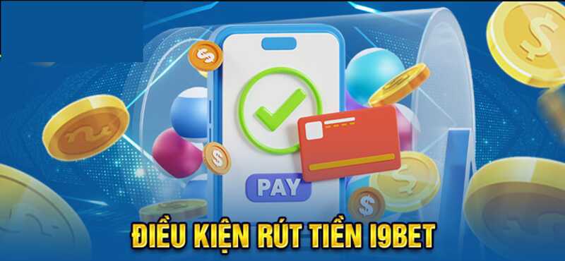 Điều kiện để rút tiền i9bet như thế nào?